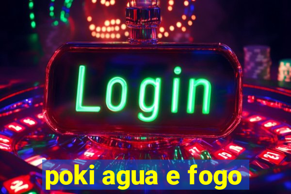 poki agua e fogo